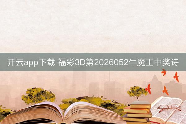 开云app下载 福彩3D第2026052牛魔王中奖诗