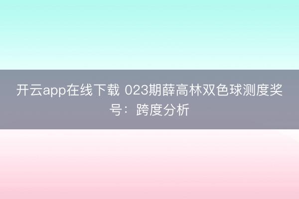 开云app在线下载 023期薛高林双色球测度奖号:跨度分析
