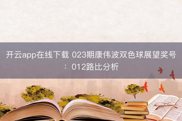 开云app在线下载 023期康伟波双色球展望奖号:012路比分析
