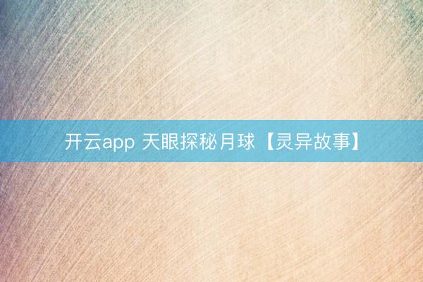 开云app 天眼探秘月球【灵异故事】