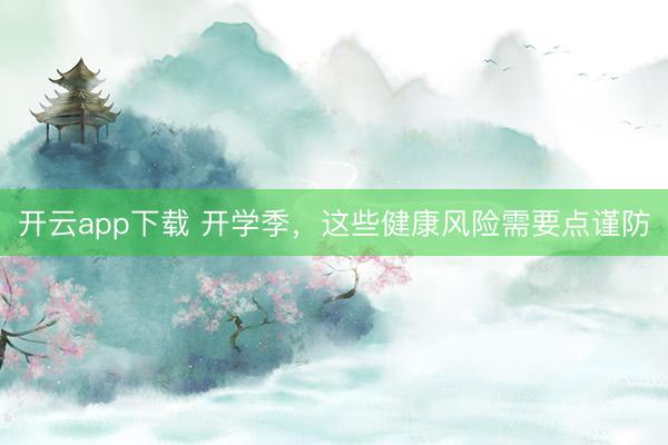 开云app下载 开学季,这些健康风险需要点谨防