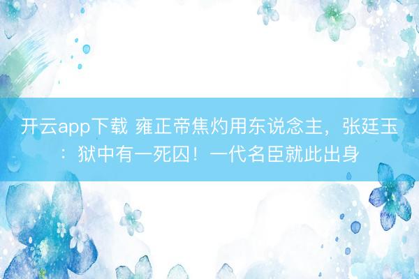 开云app下载 雍正帝焦灼用东说念主，张廷玉：狱中有一死囚！一代名臣就此出身