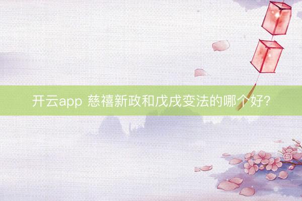 开云app 慈禧新政和戊戌变法的哪个好？