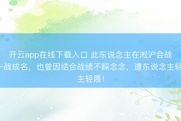开云app在线下载入口 此东说念主在淞沪会战中一战成名,也曾因结合战绩不睬念念,遭东说念主轻蔑!