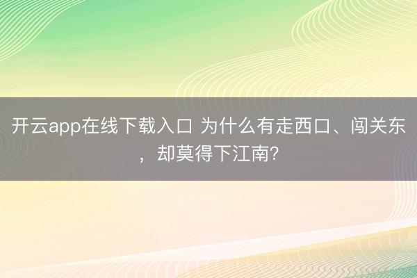 开云app在线下载入口 为什么有走西口、闯关东,却莫得下江南?