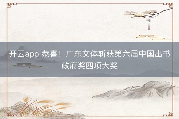 开云app 恭喜！广东文体斩获第六届中国出书政府奖四项大奖