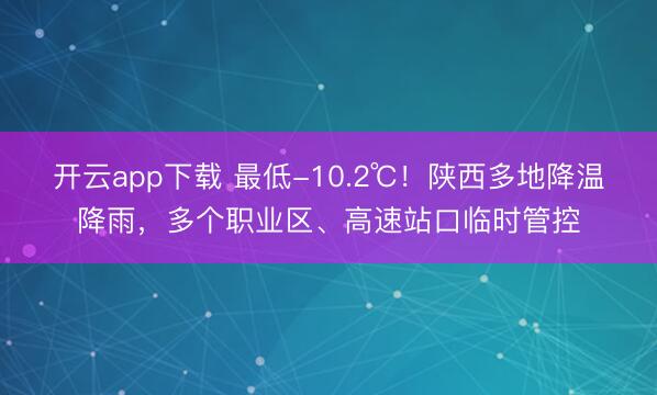 开云app下载 最低-10.2℃!陕西多地降温降雨,多个职业区、高速站口临时管控