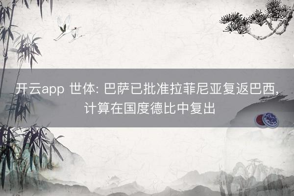 开云app 世体: 巴萨已批准拉菲尼亚复返巴西, 计算在国度德比中复出
