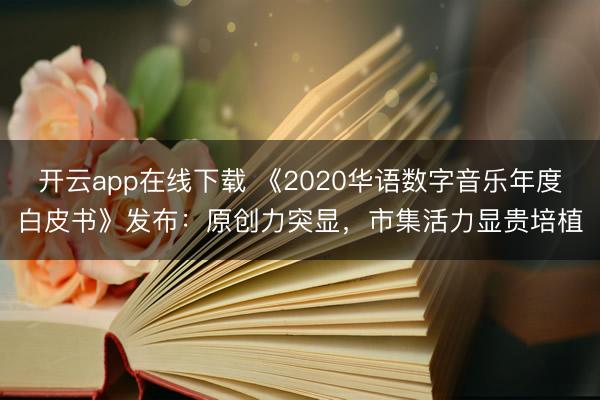 开云app在线下载 《2020华语数字音乐年度白皮书》发布：原创力突显，市集活力显贵培植