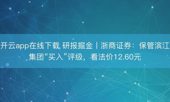 开云app在线下载 研报掘金丨浙商证券：保管滨江集团“买入”评级，看法价12.60元