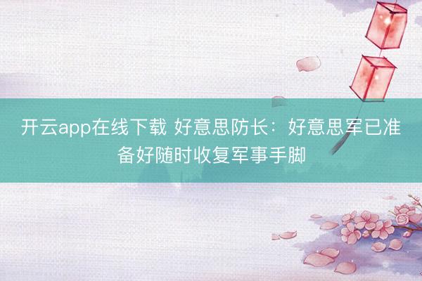 开云app在线下载 好意思防长：好意思军已准备好随时收复军事手脚