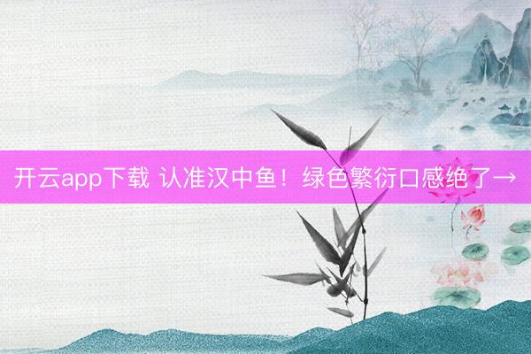 开云app下载 认准汉中鱼!绿色繁衍口感绝了→