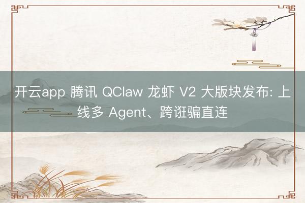 开云app 腾讯 QClaw 龙虾 V2 大版块发布: 上线多 Agent、跨诳骗直连