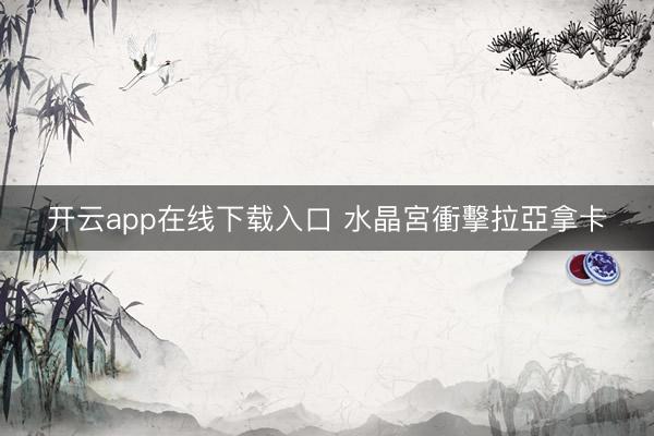 开云app在线下载入口 水晶宮衝擊拉亞拿卡