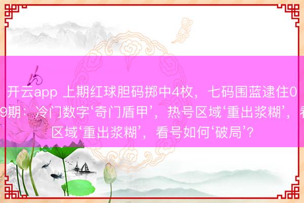 开云app 上期红球胆码掷中4枚,七码围蓝逮住05!双色游戏039期:冷门数字‘奇门盾甲’,热号区域‘重出浆糊’,看号如何‘破局’?