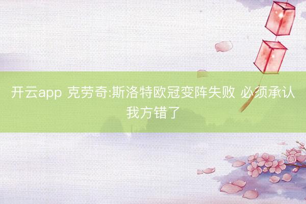 开云app 克劳奇:斯洛特欧冠变阵失败 必须承认我方错了