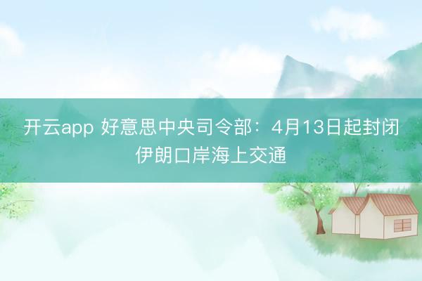 开云app 好意思中央司令部:4月13日起封闭伊朗口岸海上交通