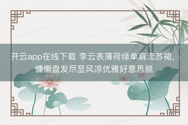 开云app在线下载 李云表薄荷绿单肩流苏裙，<a href=