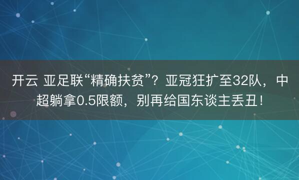 开云 亚足联“精确扶贫”?亚冠狂扩至32队,中超躺拿0.5限额,别再给国东谈主丢丑!