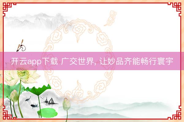 开云app下载 广交世界, 让妙品齐能畅行寰宇