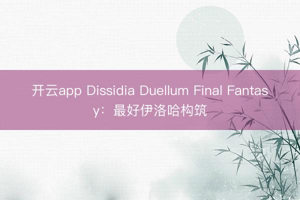 开云app Dissidia Duellum Final Fantasy：最好伊洛哈构筑