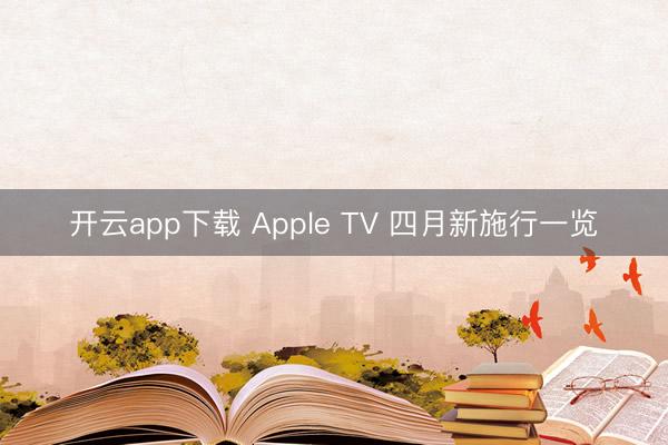 开云app下载 Apple TV 四月新施行一览