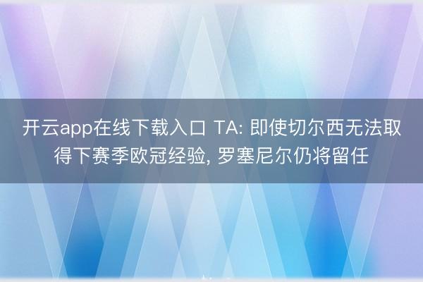 开云app在线下载入口 TA: 即使切尔西无法取得下赛季欧冠经验， 罗塞尼尔仍将留任