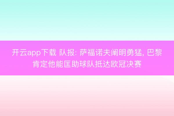 开云app下载 队报: 萨福诺夫阐明勇猛, 巴黎肯定他能匡助球队抵达欧冠决赛