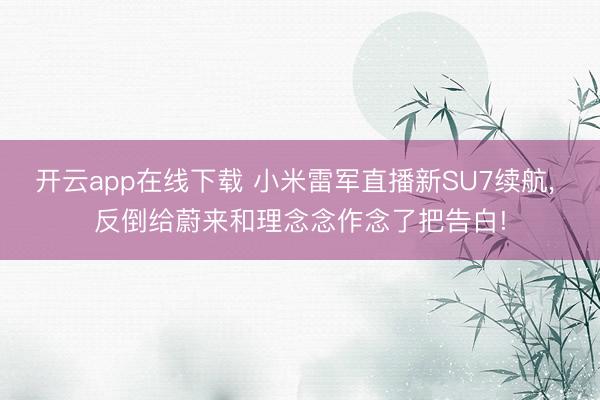 开云app在线下载 小米雷军直播新SU7续航， 反倒给蔚来和理念念作念了把告白!