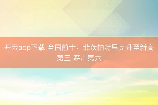 开云app下载 全国前十：菲茨帕特里克升至新高第三 森川第六