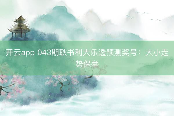 开云app 043期耿书利大乐透预测奖号：大小走势保举