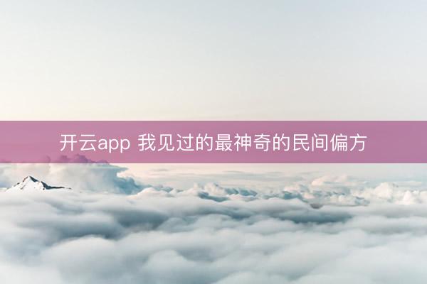 开云app 我见过的最神奇的民间偏方