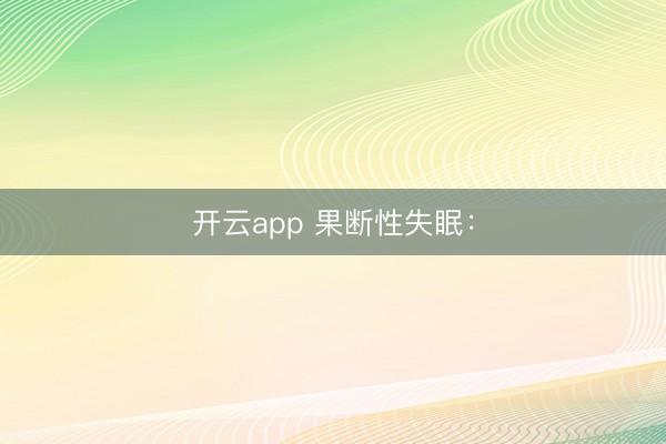 开云app 果断性失眠：