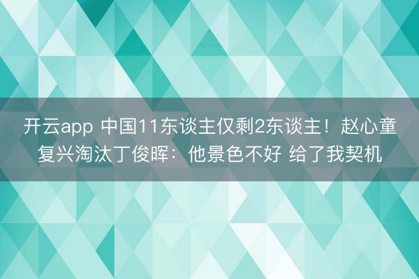 开云app 中国11东谈主仅剩2东谈主！赵心童复兴淘汰丁俊晖：他景色不好 给了我契机