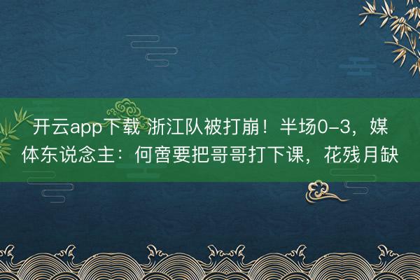 开云app下载 浙江队被打崩！半场0-3，媒体东说念主：何啻要把哥哥打下课，花残月缺