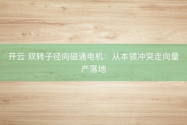 开云 双转子径向磁通电机：从本领冲突走向量产落地