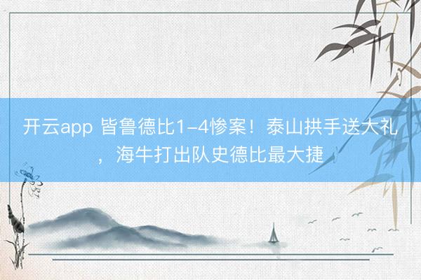 开云app 皆鲁德比1-4惨案！泰山拱手送大礼，海牛打出队史德比最大捷