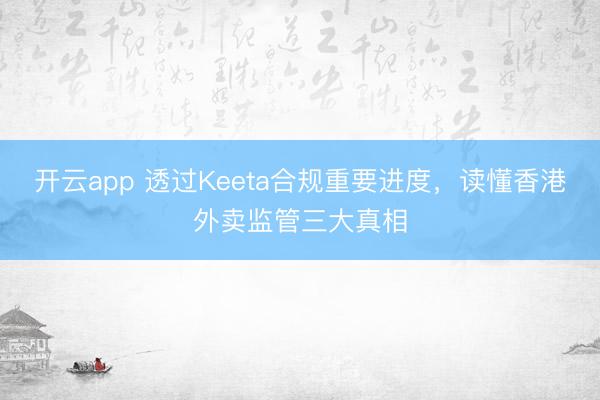 开云app 透过Keeta合规重要进度，读懂香港外卖监管三大真相