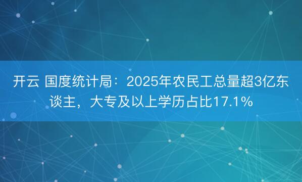 开云 国度统计局：2025年农民工总量超3亿东谈主，大专及以上学历占比17.1%
