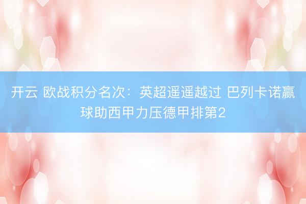 开云 欧战积分名次：英超遥遥越过 巴列卡诺赢球助西甲力压德甲排第2