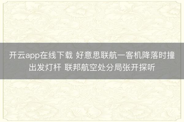 开云app在线下载 好意思联航一客机降落时撞出发灯杆 联邦航空处分局张开探听