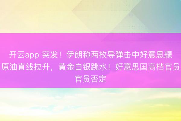 开云app 突发！伊朗称两枚导弹击中好意思艨艟，原油直线拉升，黄金白银跳水！好意思国高档官员否定