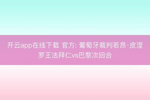开云app在线下载 官方: 葡萄牙裁判若昂·皮涅罗王法拜仁vs巴黎次回合