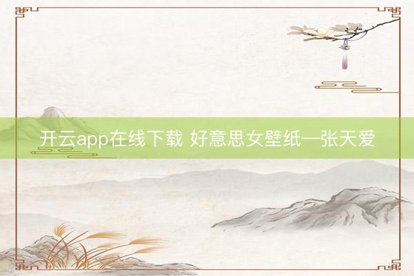 开云app在线下载 好意思女壁纸—张天爱