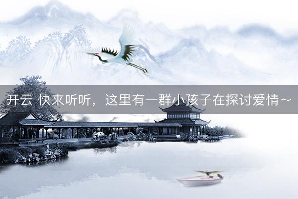 开云 快来听听，这里有一群小孩子在探讨爱情～