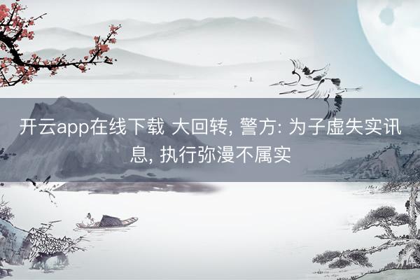 开云app在线下载 大回转， 警方: 为子虚失实讯息， 执行弥漫不属实