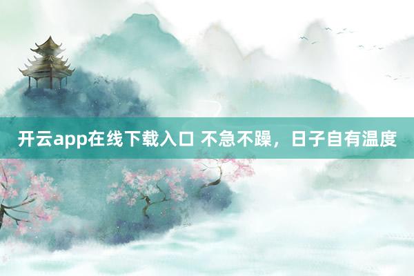 开云app在线下载入口 不急不躁，日子自有温度