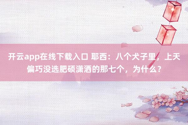开云app在线下载入口 耶西:八个犬子里,上天偏巧没选肥硕潇洒的那七个,为什么?
