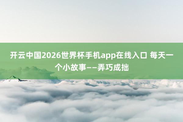 开云中国2026世界杯手机app在线入口 每天一个小故事——弄巧成拙