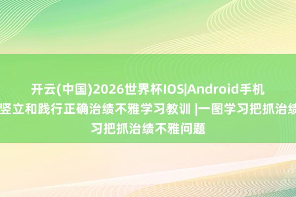 开云(中国)2026世界杯IOS|Android手机app下载 竖立和践行正确治绩不雅学习教训 |一图学习把抓治绩不雅问题